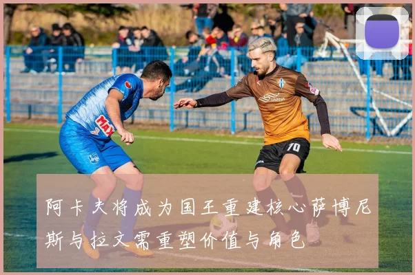 阿卡夫将成为国王重建核心萨博尼斯与拉文需重塑价值与角色
