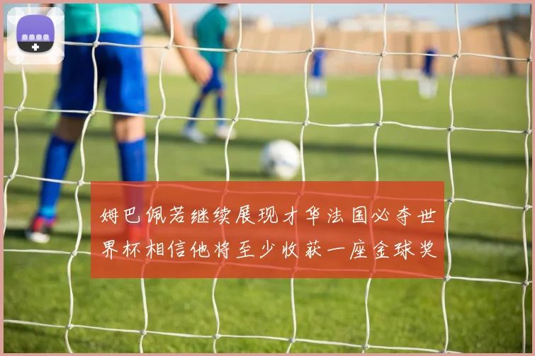 姆巴佩若继续展现才华法国必夺世界杯相信他将至少收获一座金球奖
