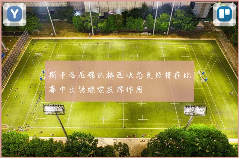 斯卡洛尼确认梅西状态良好将在比赛中出场继续发挥作用