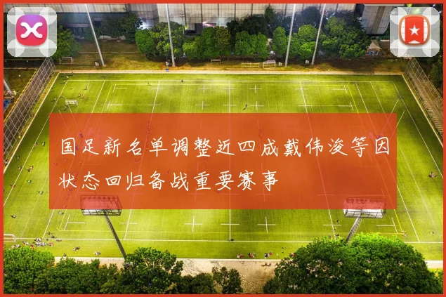 国足新名单调整近四成戴伟浚等因状态回归备战重要赛事