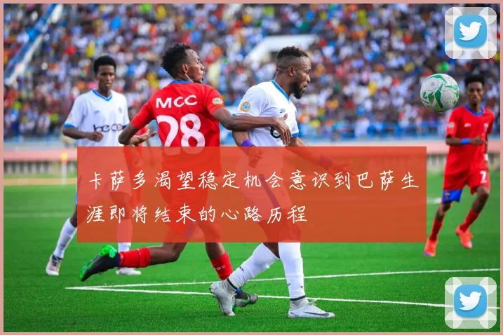 卡萨多渴望稳定机会意识到巴萨生涯即将结束的心路历程