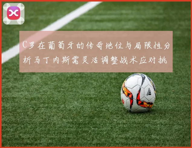 C罗在葡萄牙的传奇地位与局限性分析马丁内斯需灵活调整战术应对挑战