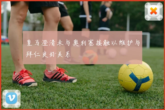 皇马澄清未与奥利塞接触以维护与拜仁良好关系