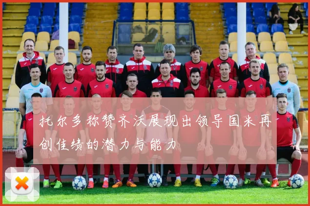 托尔多称赞齐沃展现出领导国米再创佳绩的潜力与能力