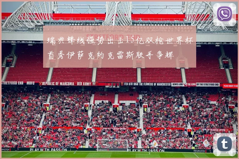瑞典锋线强势出击15亿双枪世界杯首秀伊萨克约克雷斯联手争辉