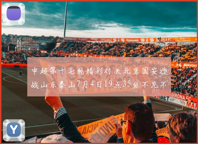 中超第十七轮精彩对决北京国安迎战山东泰山7月4日19点35分不见不散
